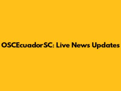 OSCEcuadorSC: Live News Updates