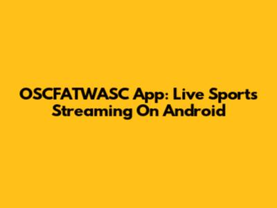 OSCFATWASC App: Live Sports Streaming On Android