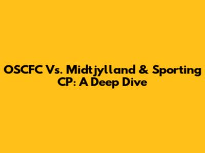 OSCFC Vs. Midtjylland & Sporting CP: A Deep Dive