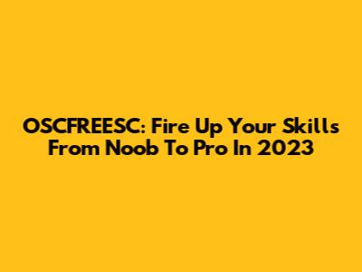 OSCFREESC: Fire Up Your Skills From Noob To Pro In 2023