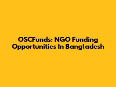 OSCFunds: NGO Funding Opportunities In Bangladesh