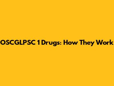 OSCGLPSC 1 Drugs: How They Work