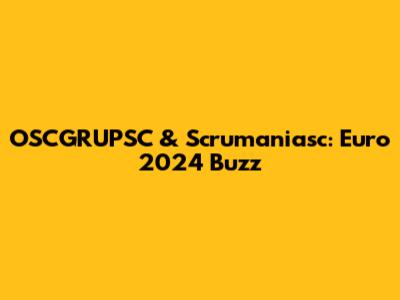 OSCGRUPSC & Scrumaniasc: Euro 2024 Buzz
