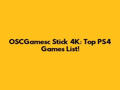OSCGamesc Stick 4K: Top PS4 Games List!