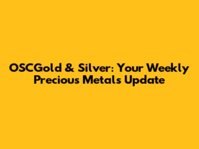 OSCGold & Silver: Your Weekly Precious Metals Update