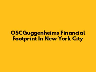 OSCGuggenheim's Financial Footprint In New York City