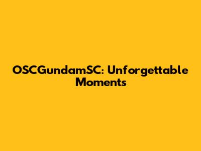 OSCGundamSC: Unforgettable Moments