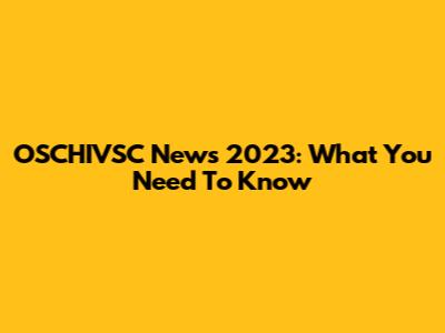 OSCHIVSC News 2023: What You Need To Know