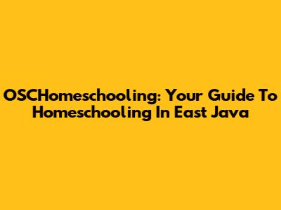 OSCHomeschooling: Your Guide To Homeschooling In East Java