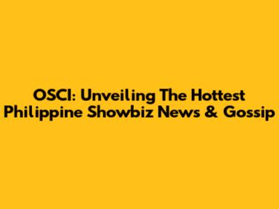 OSCI: Unveiling The Hottest Philippine Showbiz News & Gossip