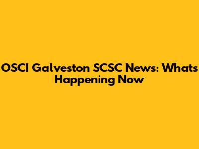 OSCI Galveston SCSC News: What's Happening Now