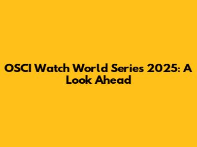 OSCI Watch World Series 2025: A Look Ahead