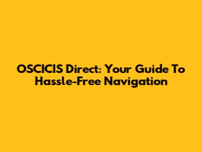 OSCICIS Direct: Your Guide To Hassle-Free Navigation