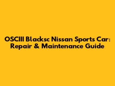 OSCIII Blacksc Nissan Sports Car: Repair & Maintenance Guide