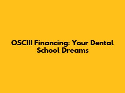 OSCIII Financing: Your Dental School Dreams