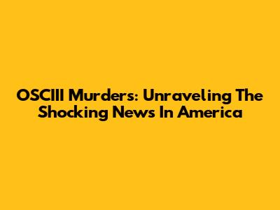 OSCIII Murders: Unraveling The Shocking News In America