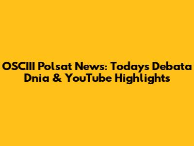 OSCIII Polsat News: Today's Debata Dnia & YouTube Highlights