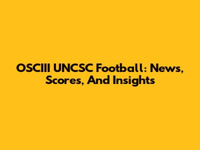 OSCIII UNCSC Football: News, Scores, And Insights