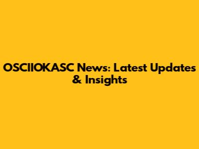OSCIIOKASC News: Latest Updates & Insights