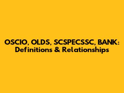 OSCIO, OLDS, SCSPECSSC, BANK: Definitions & Relationships