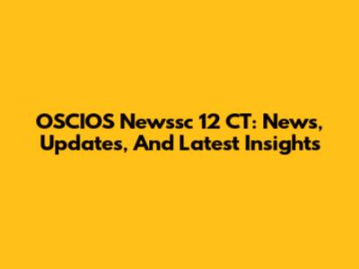 OSCIOS Newssc 12 CT: News, Updates, And Latest Insights