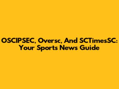 OSCIPSEC, Oversc, And SCTimesSC: Your Sports News Guide