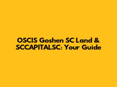 OSCIS Goshen SC Land & SCCAPITALSC: Your Guide