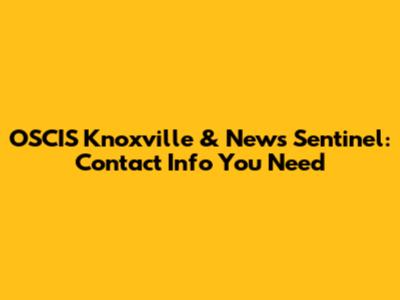OSCIS Knoxville & News Sentinel: Contact Info You Need