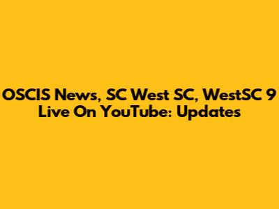OSCIS News, SC West SC, WestSC 9 Live On YouTube: Updates