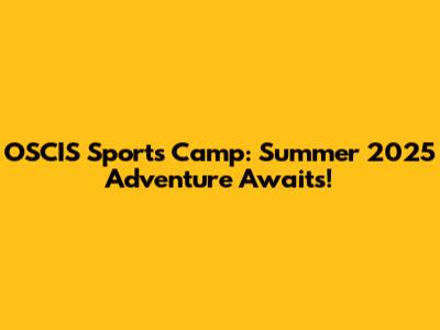 OSCIS Sports Camp: Summer 2025 Adventure Awaits!