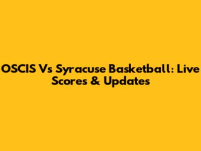 OSCIS Vs Syracuse Basketball: Live Scores & Updates