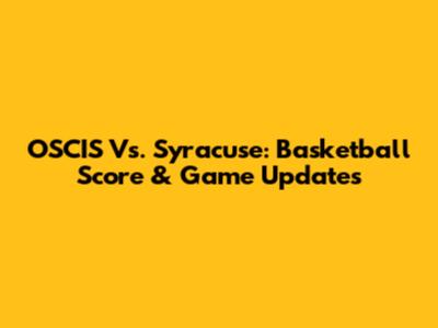 OSCIS Vs. Syracuse: Basketball Score & Game Updates