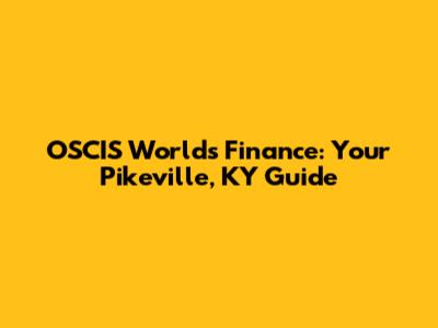 OSCIS World's Finance: Your Pikeville, KY Guide