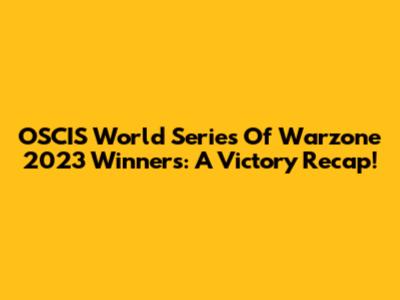 OSCIS World Series Of Warzone 2023 Winners: A Victory Recap!