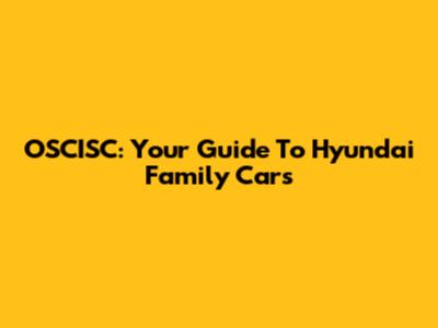 OSCISC: Your Guide To Hyundai Family Cars