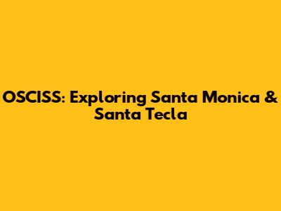 OSCISS: Exploring Santa Monica & Santa Tecla