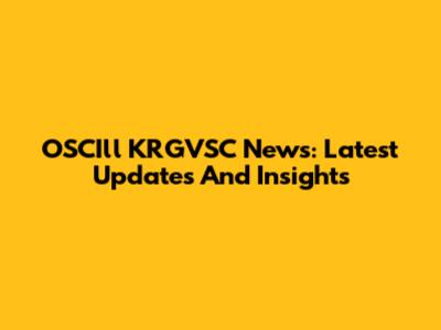 OSCIll KRGVSC News: Latest Updates And Insights