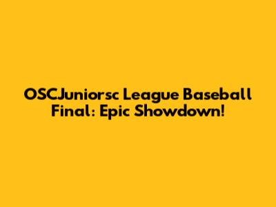 OSCJuniorsc League Baseball Final: Epic Showdown!