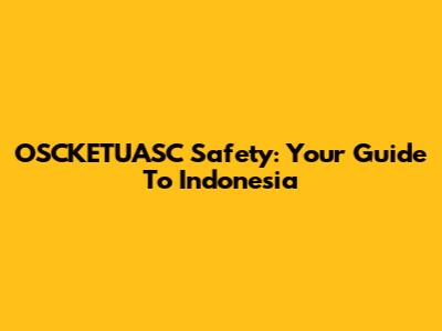 OSCKETUASC Safety: Your Guide To Indonesia