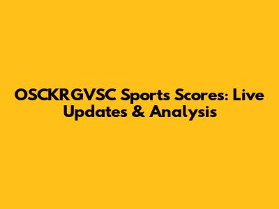 OSCKRGVSC Sports Scores: Live Updates & Analysis