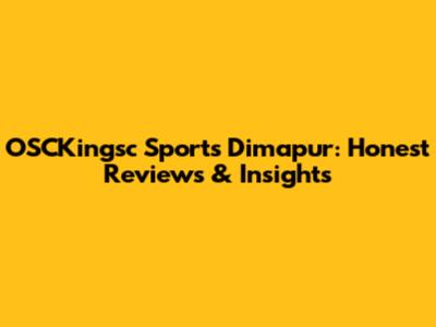 OSCKingsc Sports Dimapur: Honest Reviews & Insights