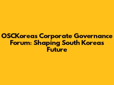 OSCKorea's Corporate Governance Forum: Shaping South Korea's Future