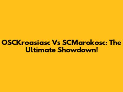 OSCKroasiasc Vs SCMarokosc: The Ultimate Showdown!