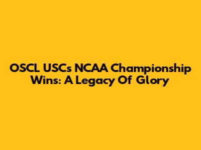OSCL USC's NCAA Championship Wins: A Legacy Of Glory