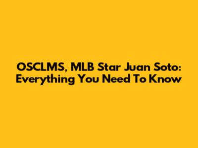 OSCLMS, MLB Star Juan Soto: Everything You Need To Know