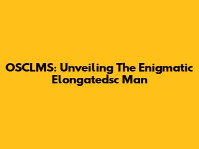 OSCLMS: Unveiling The Enigmatic Elongatedsc Man