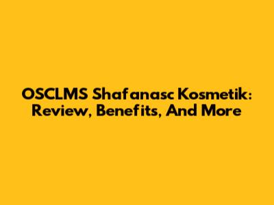 OSCLMS Shafanasc Kosmetik: Review, Benefits, And More