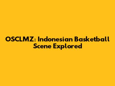OSCLMZ: Indonesian Basketball Scene Explored