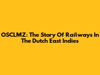 OSCLMZ: The Story Of Railways In The Dutch East Indies