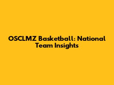 OSCLMZ Basketball: National Team Insights